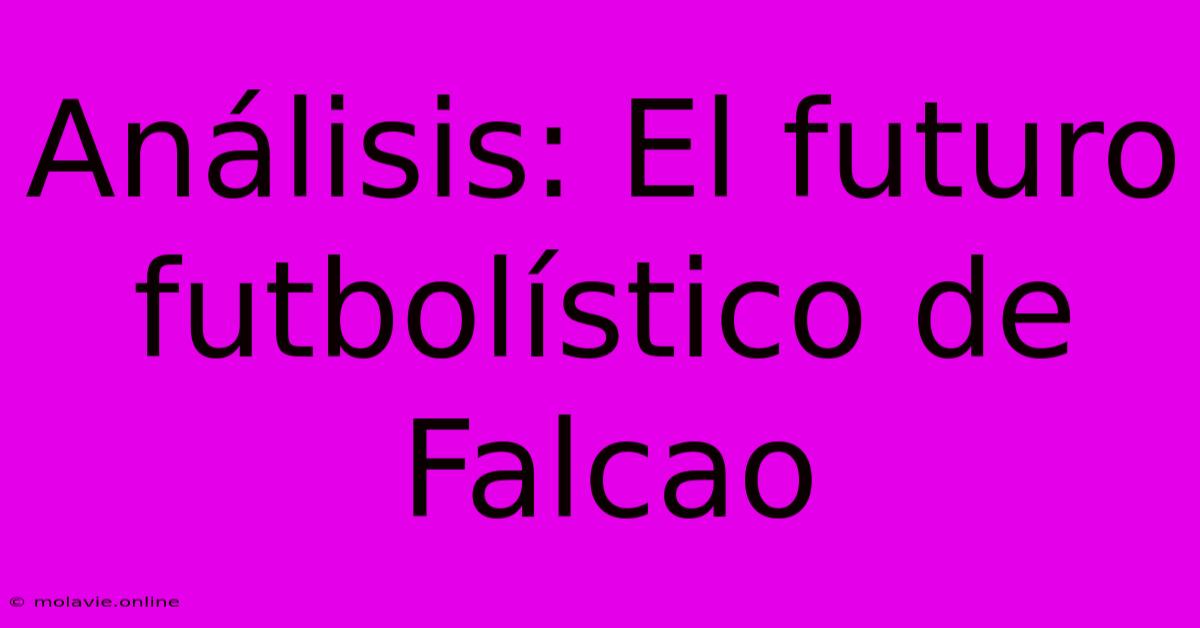 Análisis: El Futuro Futbolístico De Falcao